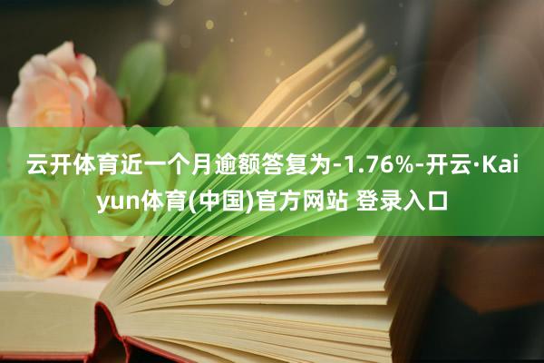 云开体育近一个月逾额答复为-1.76%-开云·Kaiyun体育(中国)官方网站 登录入口